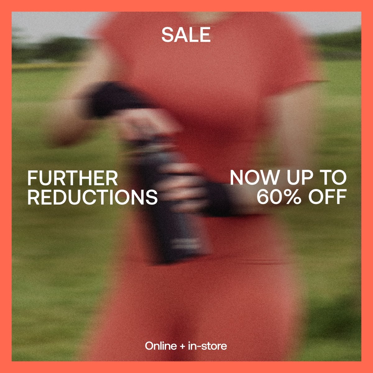 SALE FURTHER REDUCTIONS NOW UP TO 60% ONLINE + IN STORE