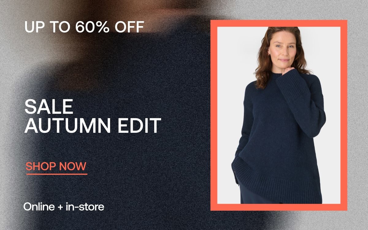 UP TO 60% OFF SALE AUTUMN EDIT SHOP NOW ONLINE + IN STORE