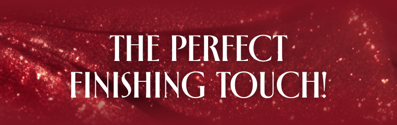 THE PERFECT FINISHING TOUCH!