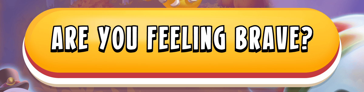 Are you feeling brave?
