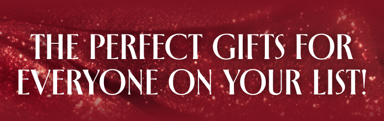 THE PERFECT GIFTS FOR EVERYONE ON YOUR LIST!