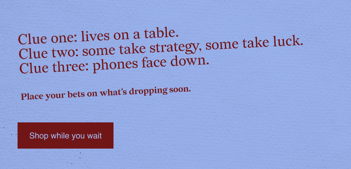 Place your bets on what's dropping soon.