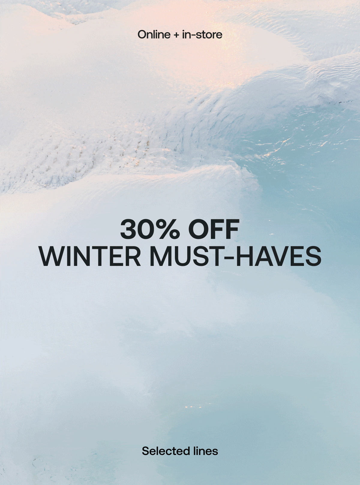 30% OFF WINTER MUST-HAVES ONLINE + INSTORE SELECTED LINES