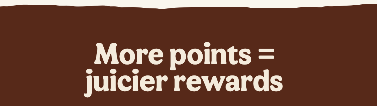 More points = juicier rewards