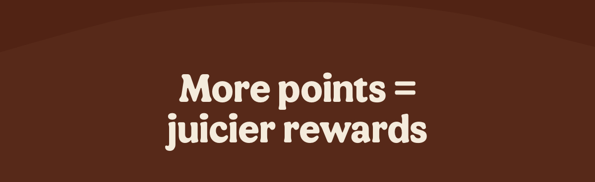 More points = juicier rewards