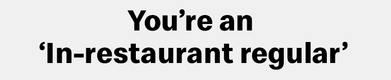 You're an 'In-restaurant regular'