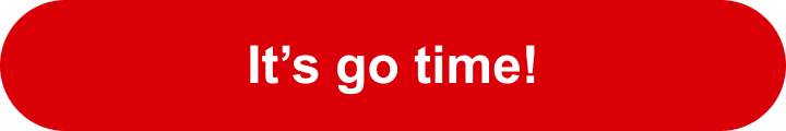 It's go time!