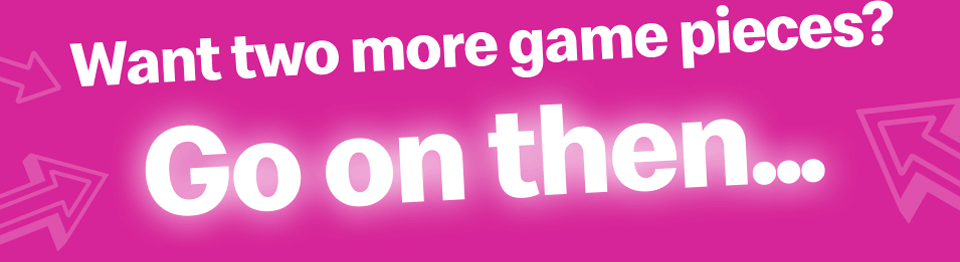 Want two more games pieces? Go on then...