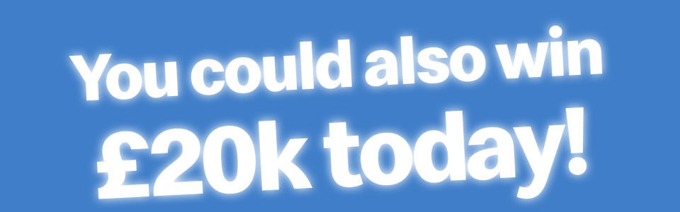 You could also win £20k today!