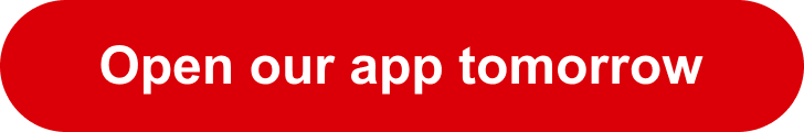 Open our app tomorrow