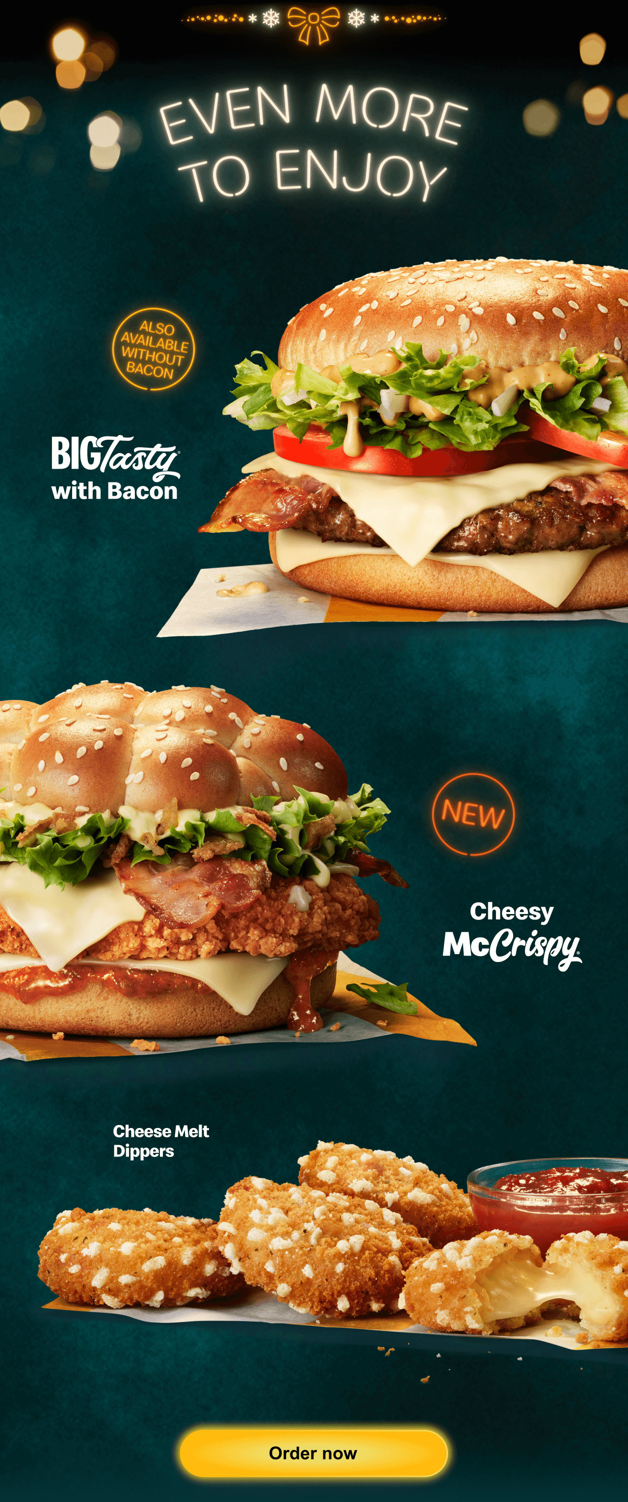 Even more to enjoy | Big Tasty® with Bacon - also available without bacon | New Cheesy McCrispy® | Cheese Melt Dippers | Order now